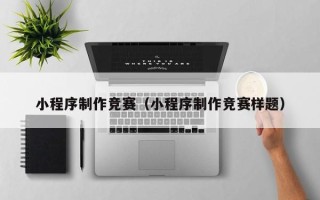 济南小程序制作竞赛（小程序制作竞赛样题）