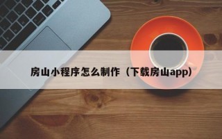 济南房山小程序怎么制作（下载房山app）