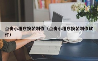 济南点击小程序换装制作（点击小程序换装制作软件）