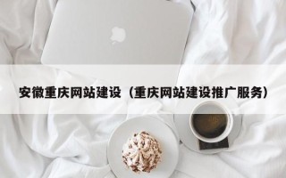 济南安徽重庆网站建设（重庆网站建设推广服务）