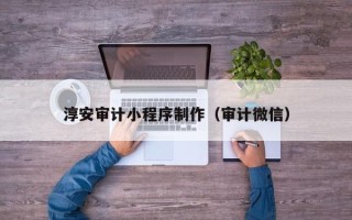 济南淳安审计小程序制作（审计微信）