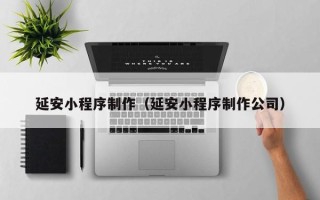 济南延安小程序制作（延安小程序制作公司）