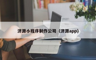 济南济源小程序制作公司（济源app）